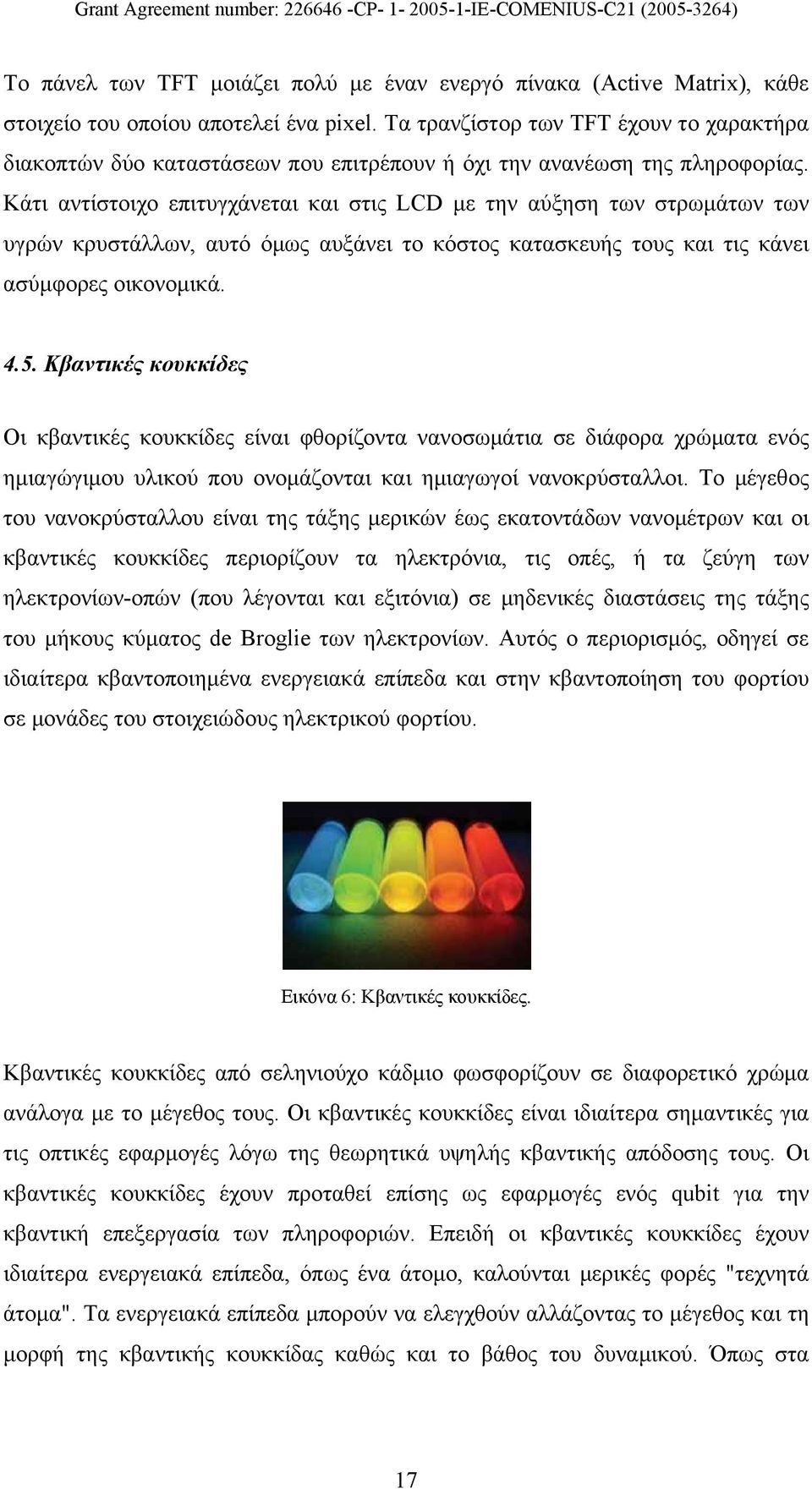 Κάτι αντίστοιχο επιτυγχάνεται και στις LCD με την αύξηση των στρωμάτων των υγρών κρυστάλλων, αυτό όμως αυξάνει το κόστος κατασκευής τους και τις κάνει ασύμφορες οικονομικά. 4.5.