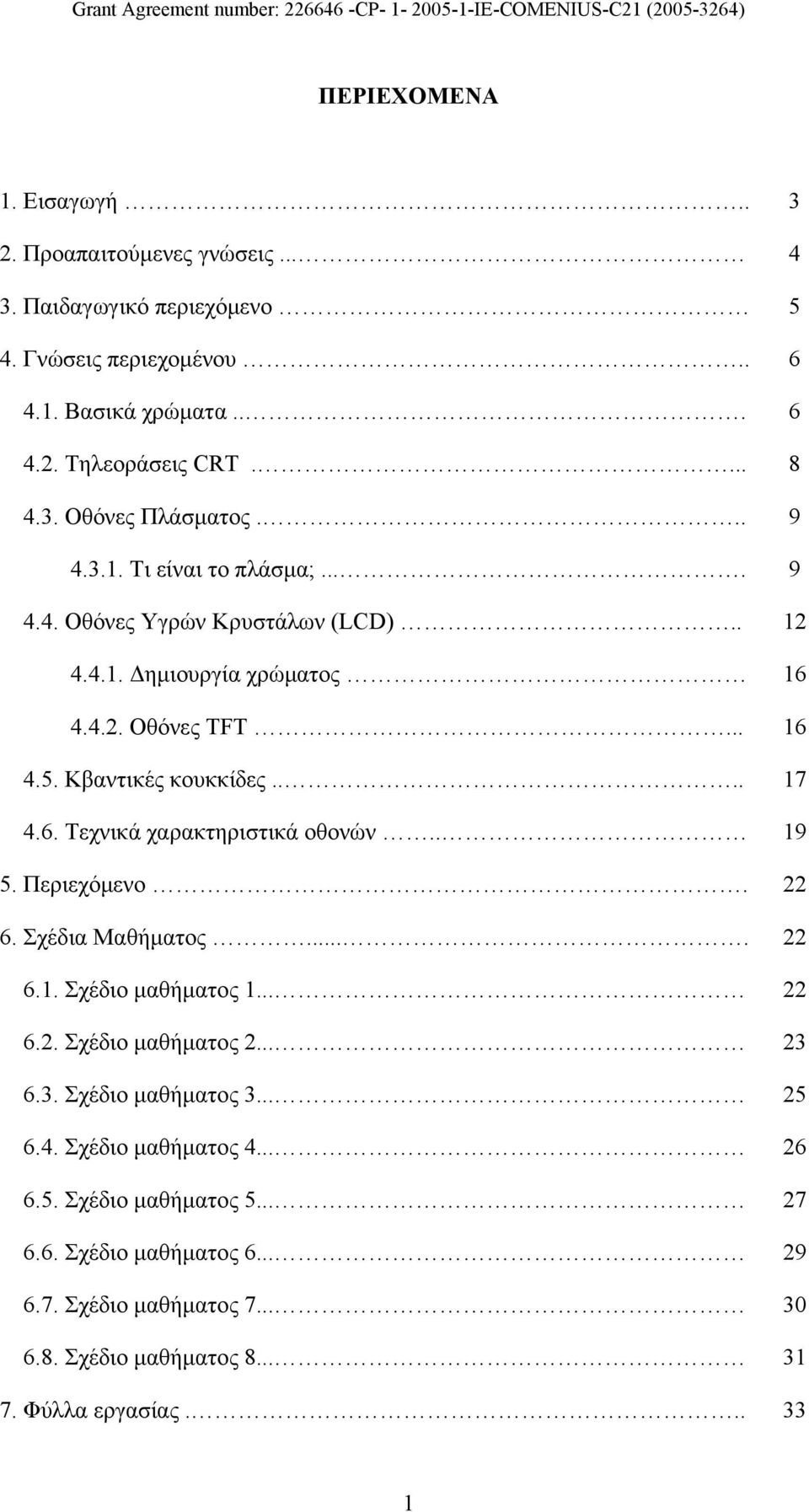 . 19 5. Περιεχόμενο. 22 6. Σχέδια Μαθήματος.... 22 6.1. Σχέδιο μαθήματος 1... 22 6.2. Σχέδιο μαθήματος 2... 23 6.3. Σχέδιο μαθήματος 3... 25 6.4. Σχέδιο μαθήματος 4... 26 6.5. Σχέδιο μαθήματος 5.