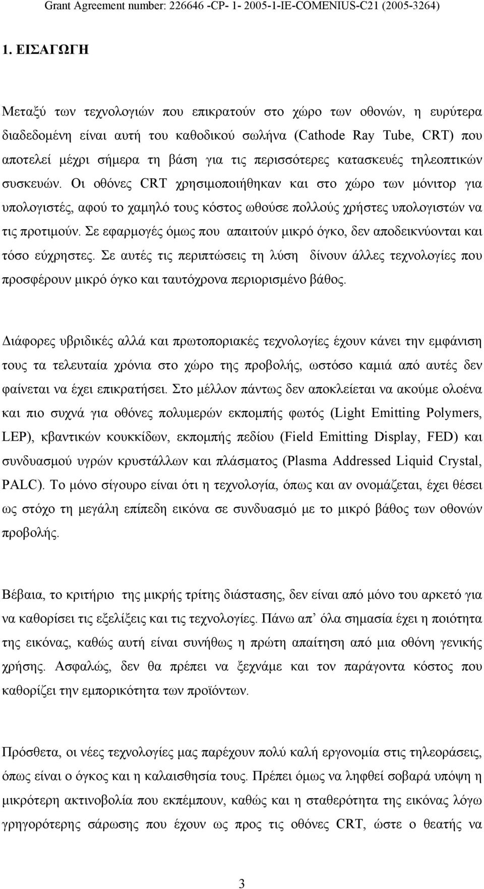 Σε εφαρμογές όμως που απαιτούν μικρό όγκο, δεν αποδεικνύονται και τόσο εύχρηστες. Σε αυτές τις περιπτώσεις τη λύση δίνουν άλλες τεχνολογίες που προσφέρουν μικρό όγκο και ταυτόχρονα περιορισμένο βάθος.