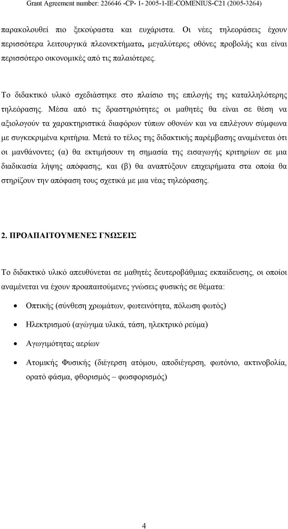 Μέσα από τις δραστηριότητες οι μαθητές θα είναι σε θέση να αξιολογούν τα χαρακτηριστικά διαφόρων τύπων οθονών και να επιλέγουν σύμφωνα με συγκεκριμένα κριτήρια.