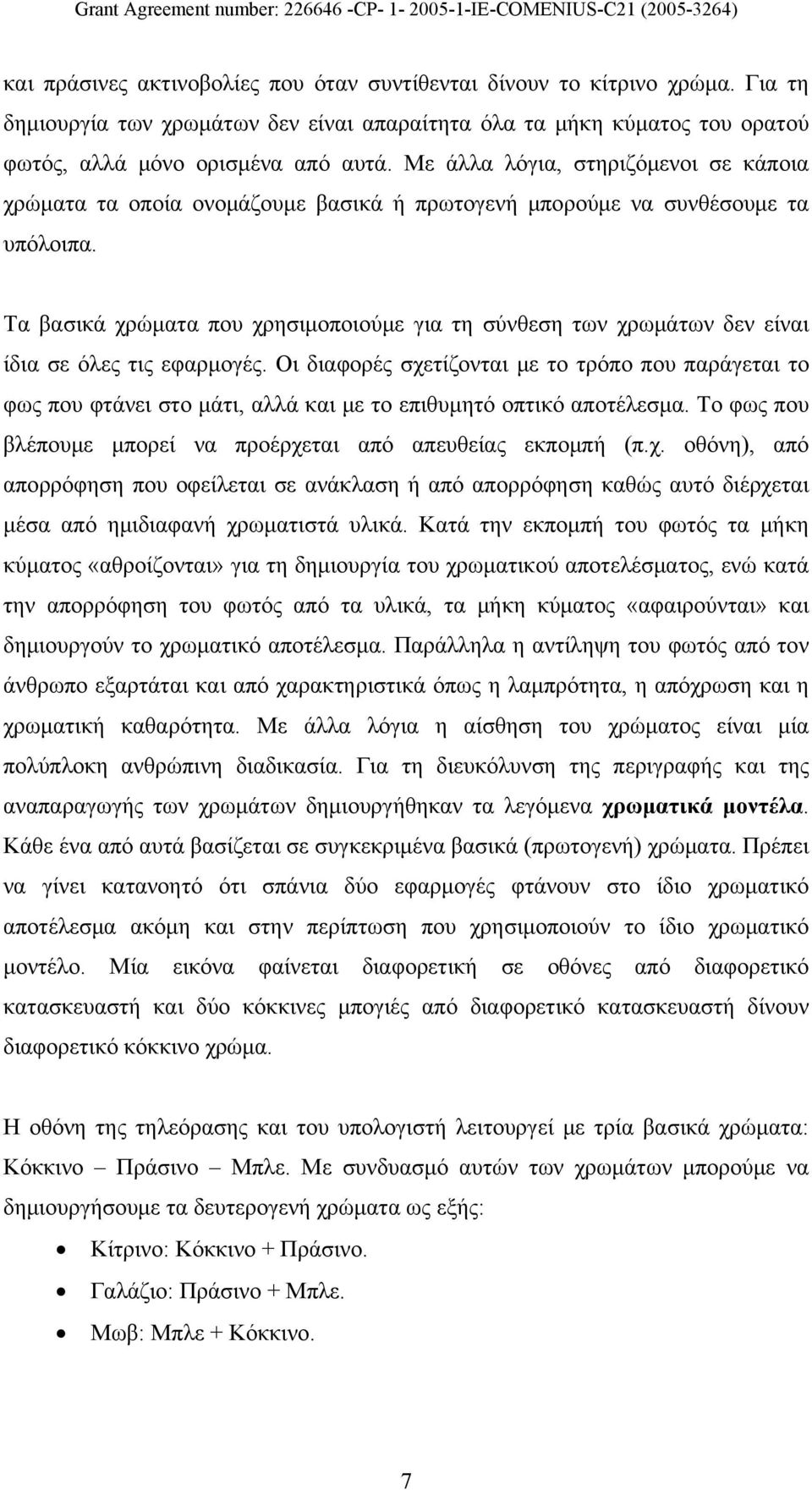 Τα βασικά χρώματα που χρησιμοποιούμε για τη σύνθεση των χρωμάτων δεν είναι ίδια σε όλες τις εφαρμογές.