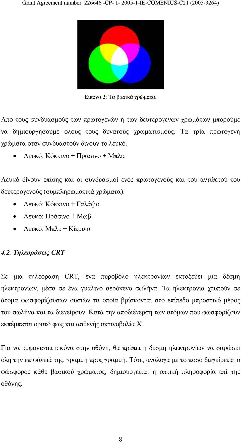 Λευκό δίνουν επίσης και οι συνδυασμοί ενός πρωτογενούς και του αντίθετού του δευτερογενούς (συμπληρωματικά χρώματα). Λευκό: Κόκκινο + Γαλάζιο. Λευκό: Πράσινο + Μωβ. Λευκό: Μπλε + Κίτρινο. 4.2.