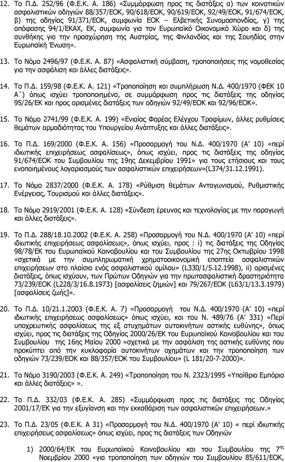 γ) της απόφασης 94/1/ΕΚΑΧ, ΕΚ, συμφωνία για τον Ευρωπαϊκό Οικονομικό Χώρο και δ) της συνθήκης για την προσχώρηση της Αυστρίας, της Φινλανδίας και της Σουηδίας στην Ευρωπαϊκή Ένωση». 13.