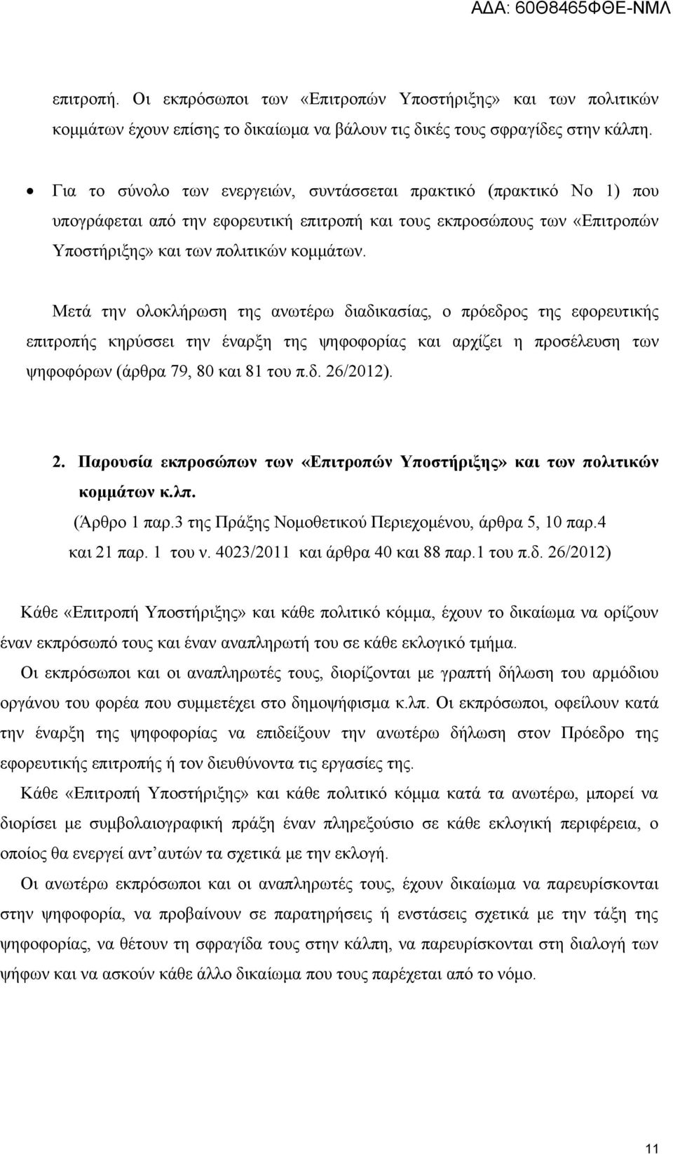 Μετά την ολοκλήρωση της ανωτέρω διαδικασίας, ο πρόεδρος της εφορευτικής επιτροπής κηρύσσει την έναρξη της ψηφοφορίας και αρχίζει η προσέλευση των ψηφοφόρων (άρθρα 79, 80 και 81 του π.δ. 26