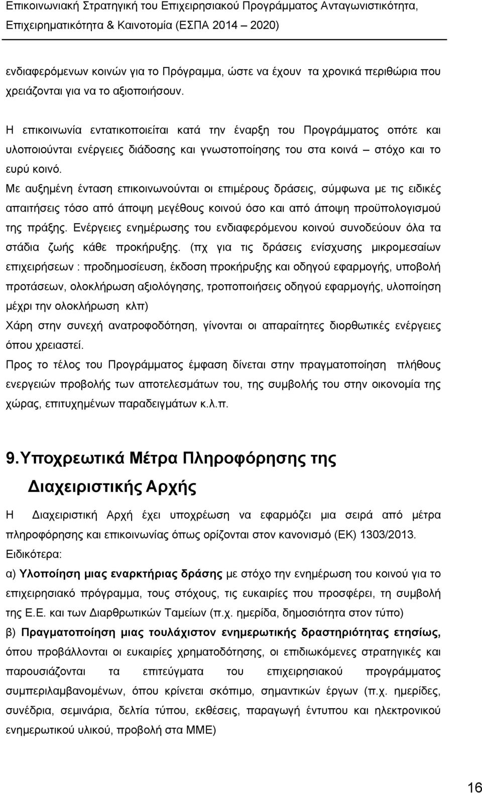 Με αυξημένη ένταση επικοινωνούνται οι επιμέρους δράσεις, σύμφωνα με τις ειδικές απαιτήσεις τόσο από άποψη μεγέθους κοινού όσο και από άποψη προϋπολογισμού της πράξης.