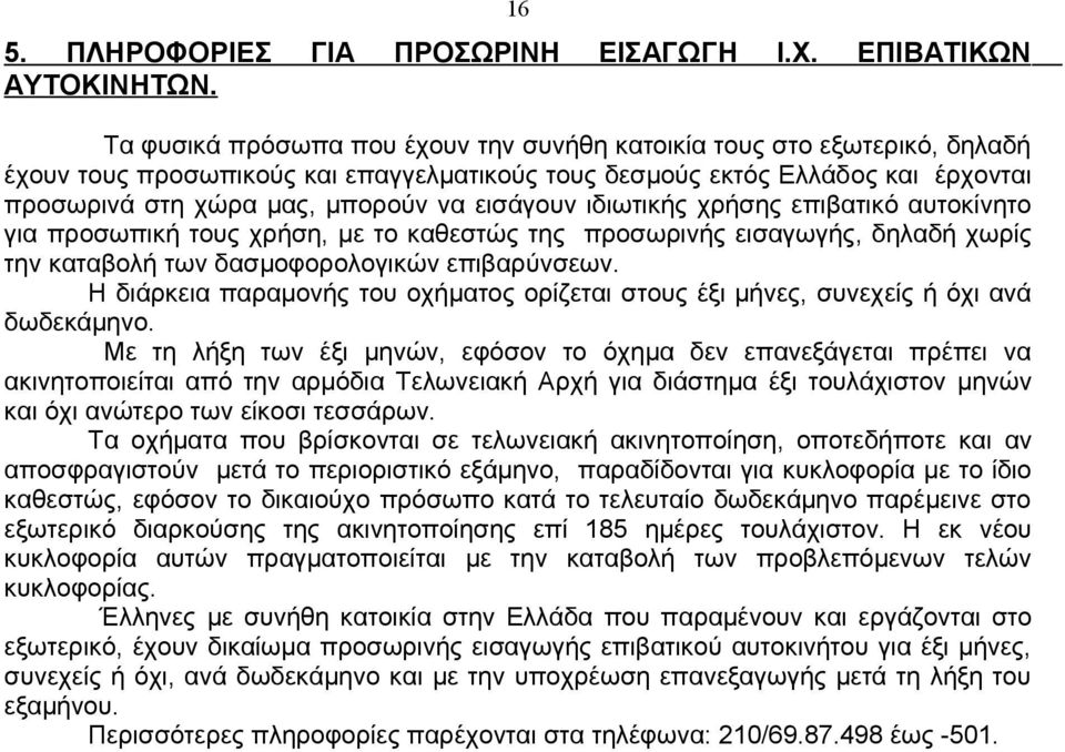 εισάγουν ιδιωτικής χρήσης επιβατικό αυτοκίνητο για προσωπική τους χρήση, με το καθεστώς της προσωρινής εισαγωγής, δηλαδή χωρίς την καταβολή των δασμοφορολογικών επιβαρύνσεων.