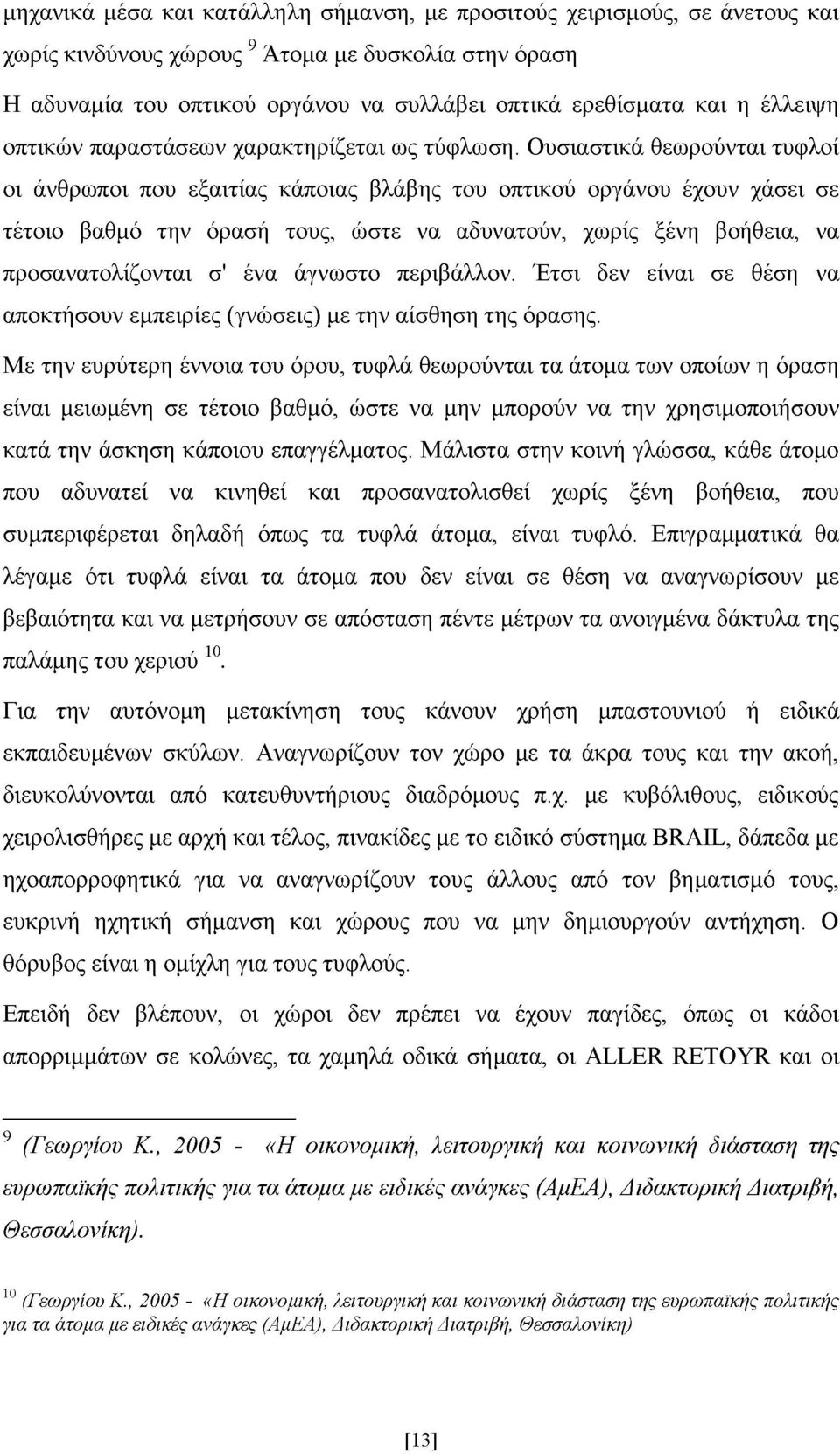 Ουσιαστικά θεωρούνται τυφλοί οι άνθρωποι που εξαιτίας κάποιας βλάβης του οπτικού οργάνου έχουν χάσει σε τέτοιο βαθμό την όρασή τους, ώστε να αδυνατούν, χωρίς ξένη βοήθεια, να προσανατολίζονται σ' ένα