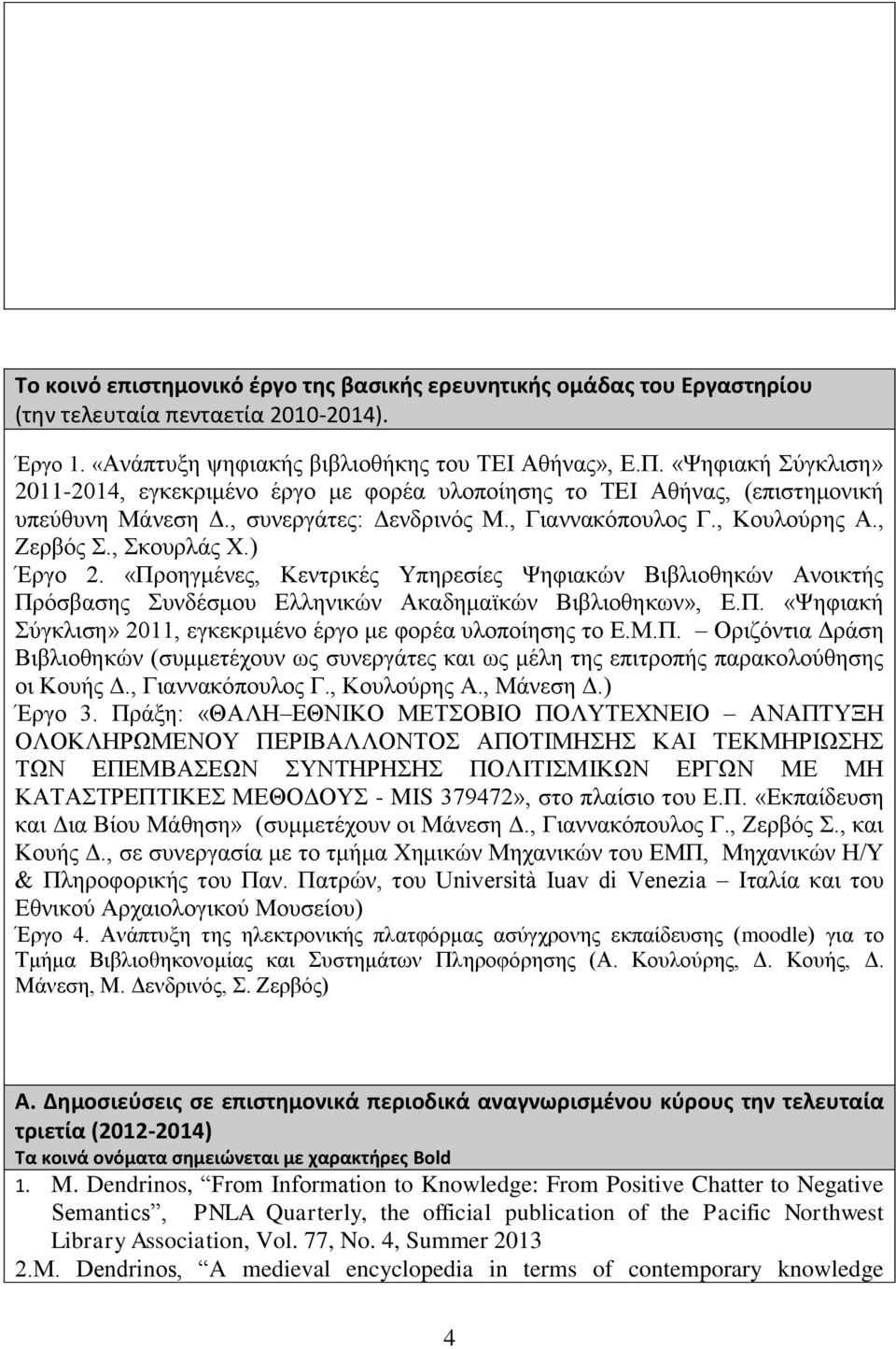 ) Έργο 2. «Προηγμένες, Κεντρικές Υπηρεσίες Ψηφικών Βιβλιοθηκών Ανοικτής Πρόσβσης Συνδέσμου Ελληνικών Ακδημϊκών Βιβλιοθηκων», Ε.Π. «Ψηφική Σύγκλιση» 2011, εγκεκριμένο έργο με φορέ υλοποίησης το Ε.Μ.Π. Οριζόντι Δράση Βιβλιοθηκών (συμμετέχουν ως συνεργάτες κι ως μέλη της επιτροπής πρκολούθησης οι Κουής Δ.