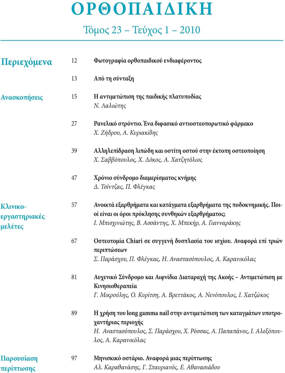 Χατζητόλιος 47 Χρόνιο σύνδρομο διαμερίσματος κνήμης Δ. Τσίντζας, Π. Φλέγκας Κλινικοεργαστηριακές μελέτες 57 Ανοικτά εξαρθρήματα και κατάγματα εξαρθρήματα της ποδοκνημικής.