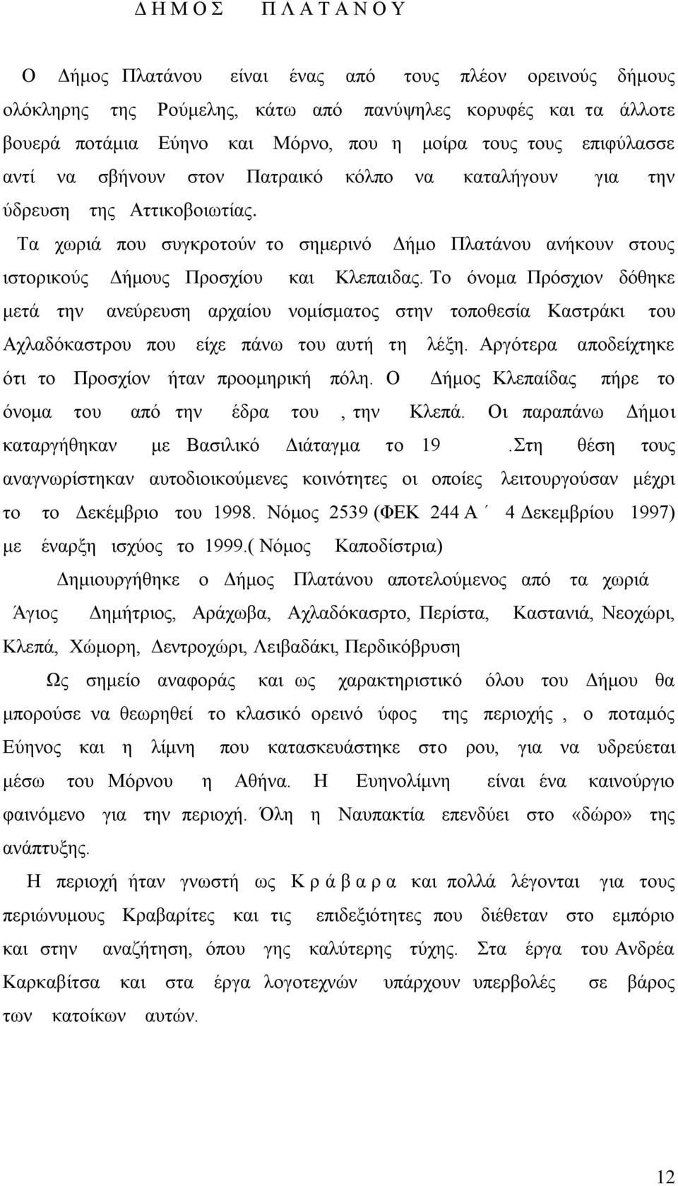 Τα χωριά που συγκροτούν το σημερινό Δήμο Πλατάνου ανήκουν στους ιστορικούς Δήμους Προσχίου και Κλεπαιδας.