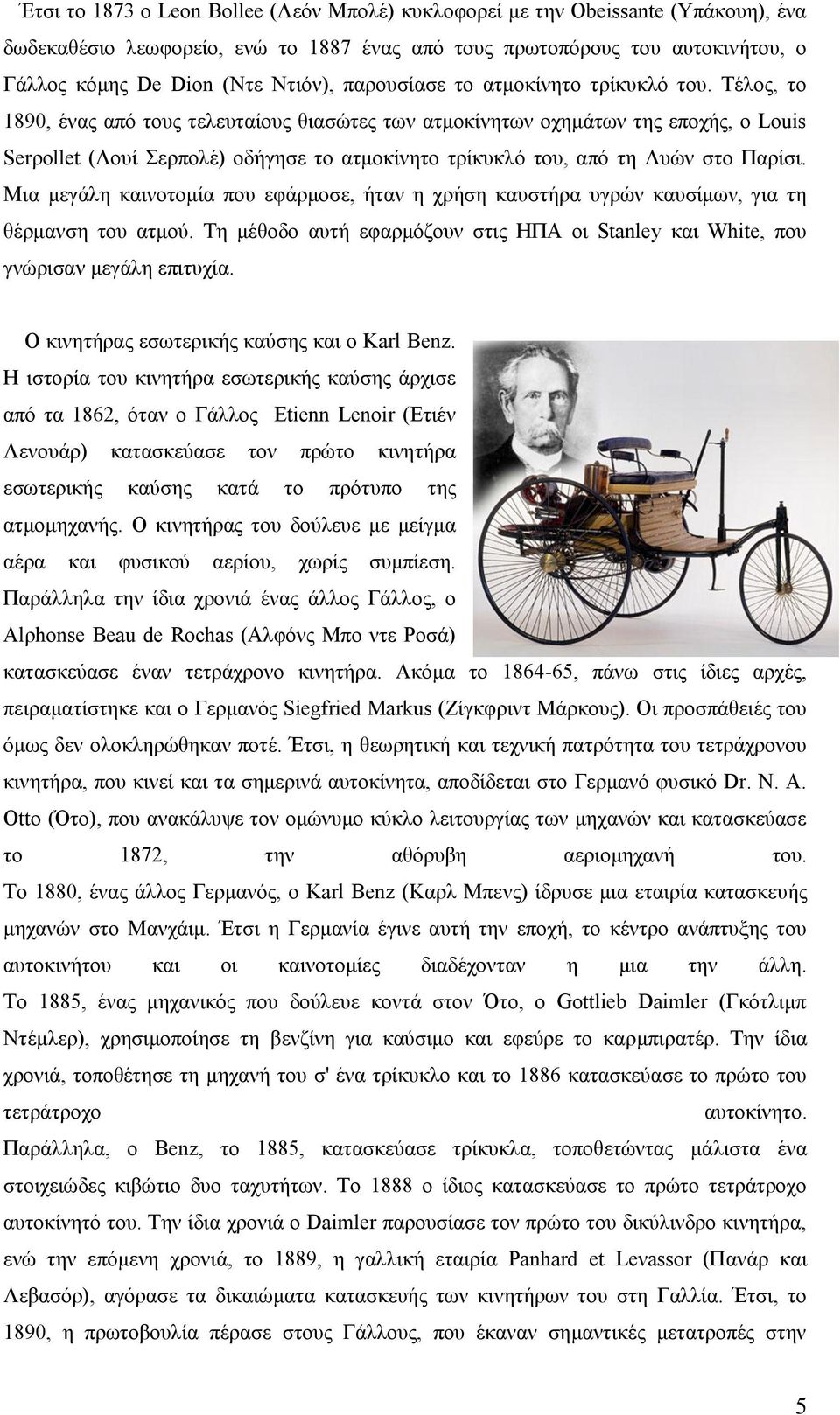 Τέλος, το 1890, ένας από τους τελευταίους θιασώτες των ατμοκίνητων οχημάτων της εποχής, ο Lοuis Serροllet (Λουί Σερπολέ) οδήγησε το ατμοκίνητο τρίκυκλό του, από τη Λυών στο Παρίσι.