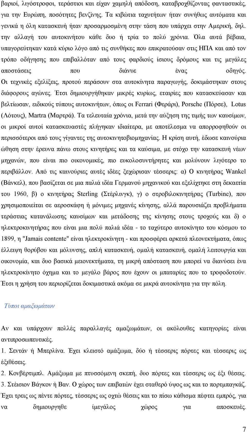 Όλα αυτά βέβαια, υπαγορεύτηκαν κατά κύριο λόγο από τις συνθήκες που επικρατούσαν στις ΗΠΑ και από τον τρόπο οδήγησης που επιβαλλόταν από τους φαρδιούς ίσιους δρόμους και τις μεγάλες αποστάσεις που