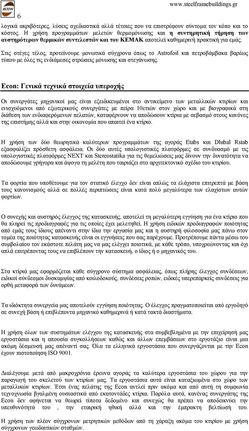 Στις στέγες τέλος, προτείνουµε µονωτικά σύγχρονα όπως το Astrofoil και πετροβάµβακα βαρέως τύπου µε όλες τις ενδιάµεσες στρώσεις µόνωσης και στεγάνωσης.