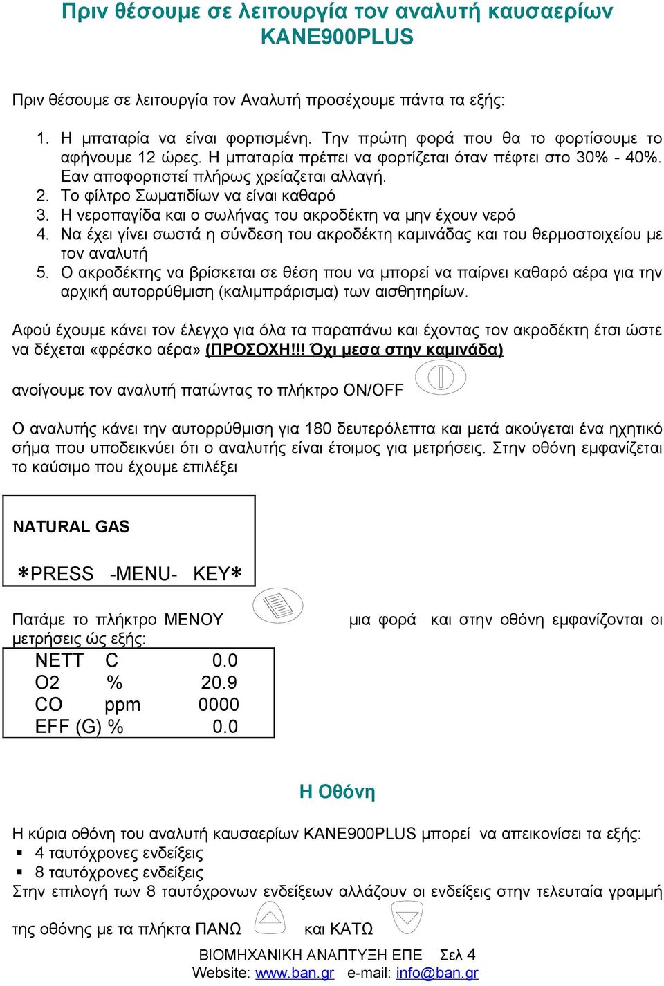 Το φίλτρο Σωματιδίων να είναι καθαρό 3. Η νεροπαγίδα και ο σωλήνας του ακροδέκτη να μην έχουν νερό 4. Να έχει γίνει σωστά η σύνδεση του ακροδέκτη καμινάδας και του θερμοστοιχείου με τον αναλυτή 5.