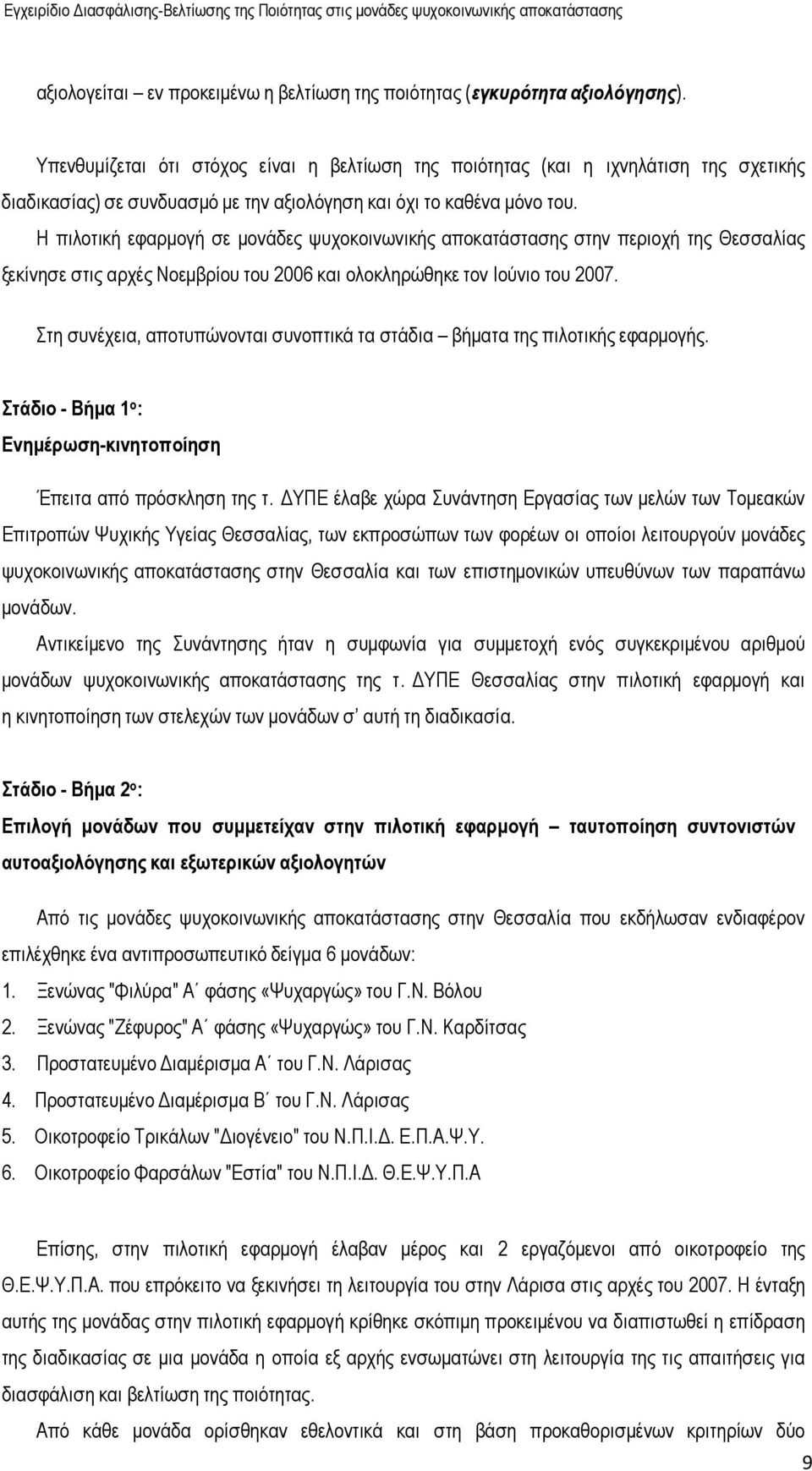 Η πιλοτική εφαρµογή σε µονάδες ψυχοκοινωνικής αποκατάστασης στην περιοχή της Θεσσαλίας ξεκίνησε στις αρχές Νοεµβρίου του 2006 και ολοκληρώθηκε τον Ιούνιο του 2007.