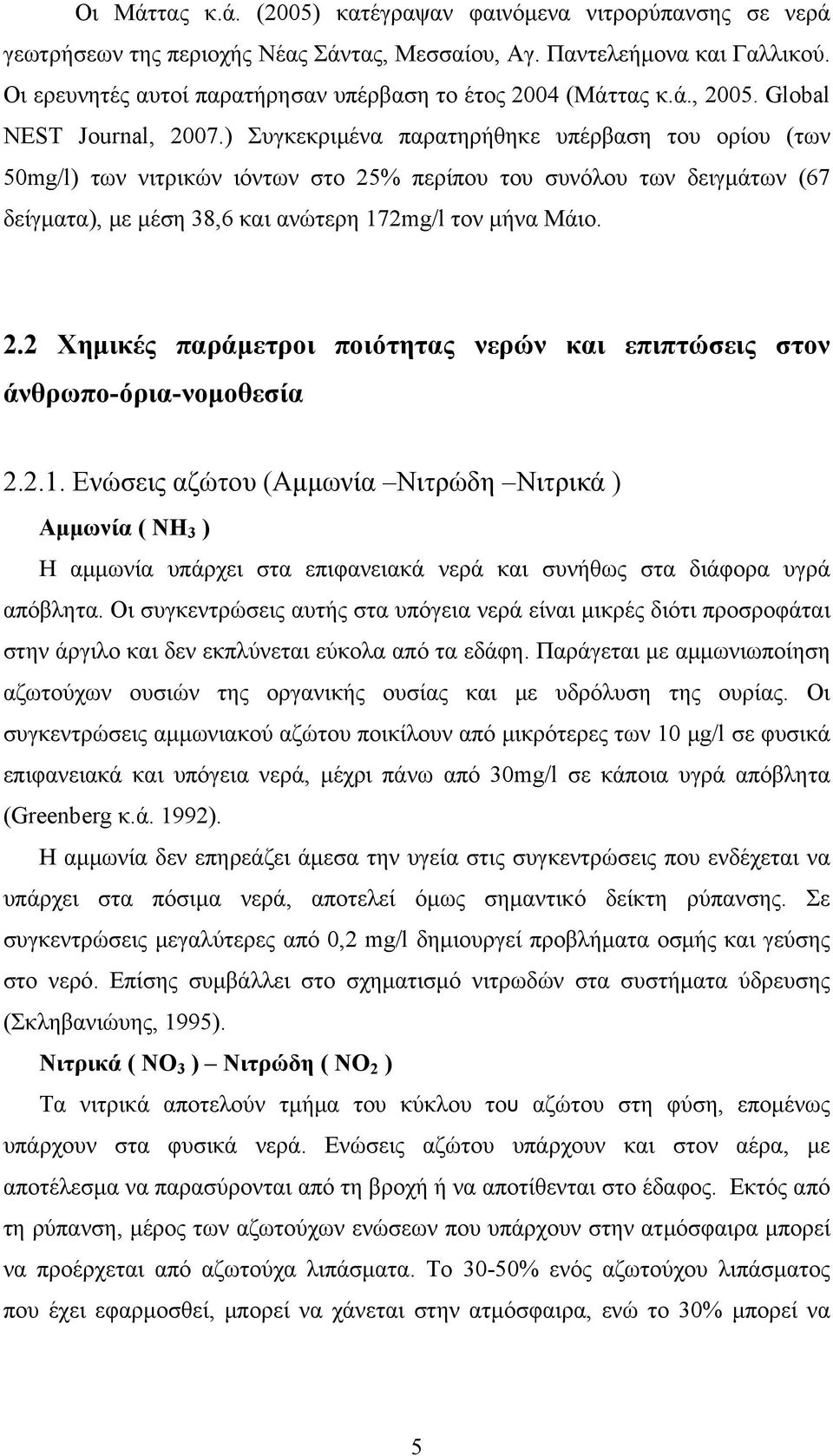 ) Συγκεκριμένα παρατηρήθηκε υπέρβαση του ορίου (των 50mg/l) των νιτρικών ιόντων στο 25% περίπου του συνόλου των δειγμάτων (67 δείγματα), με μέση 38,6 και ανώτερη 172mg/l τον μήνα Μάιο. 2.2 Χημικές παράμετροι ποιότητας νερών και επιπτώσεις στον άνθρωπο-όρια-νομοθεσία 2.