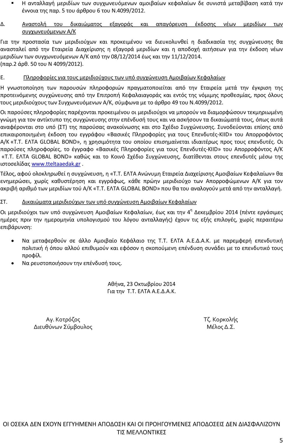 ανασταλεί από την Εταιρεία Διαχείρισης η εξαγορά μεριδίων και η αποδοχή αιτήσεων για την έκδοση νέων μεριδίων των συγχωνευόμενων Α/Κ από την 08/12/2014 έως και την 11/12/2014. (παρ.2 άρθ.