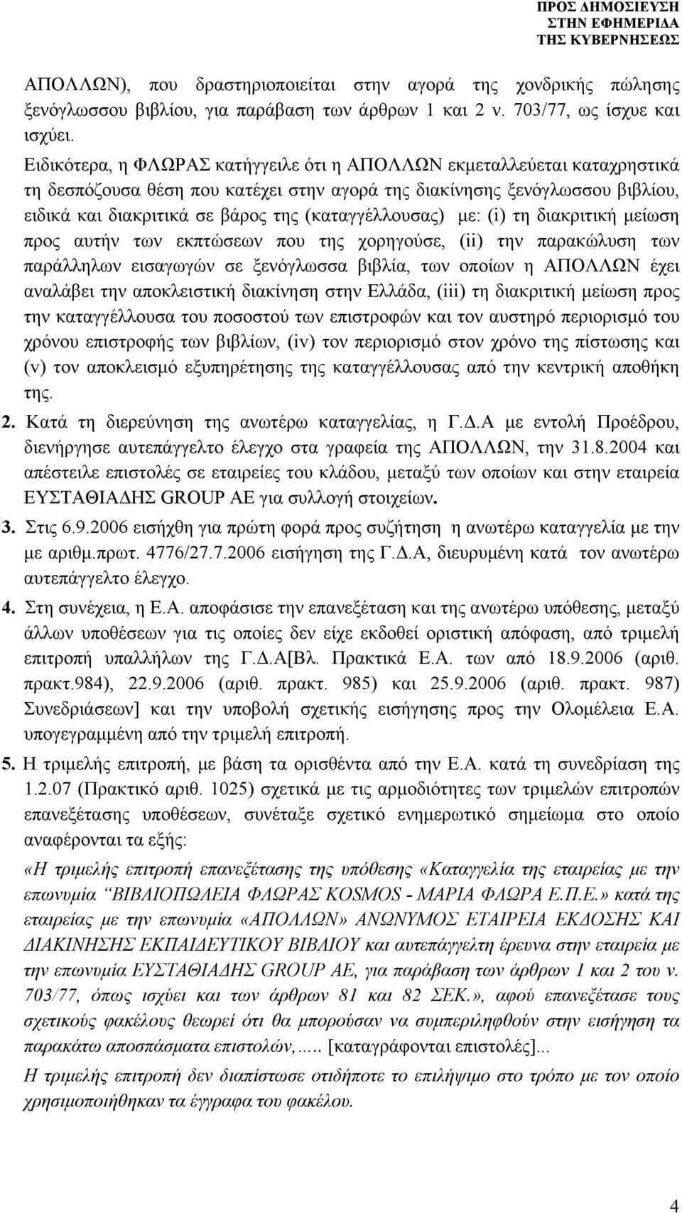 (καταγγέλλουσας) µε: (i) τη διακριτική µείωση προς αυτήν των εκπτώσεων που της χορηγούσε, (ii) την παρακώλυση των παράλληλων εισαγωγών σε ξενόγλωσσα βιβλία, των οποίων η ΑΠΟΛΛΩΝ έχει αναλάβει την