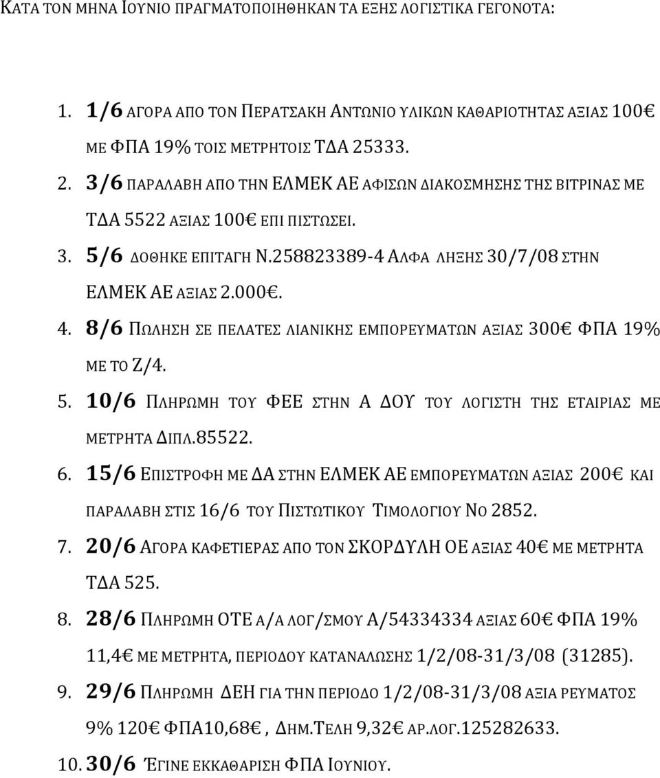 ΑΛΦΑ ΛΗΞΗΣ 30/7/08 ΣΤΗΝ ΕΛΜΕΚ ΑΕ ΑΞΙΑΣ 2.000. 4. 8/6 ΠΩΛΗΣΗ ΣΕ ΠΕΛΑΤΕΣ ΛΙΑΝΙΚΗΣ ΕΜΠΟΡΕΥΜΑΤΩΝ ΑΞΙΑΣ 300 ΦΠΑ 19% ΜΕ ΤΟ Ζ/4. 5. 10/6 ΠΛΗΡΩΜΗ ΤΟΥ ΦΕΕ ΣΤΗΝ Α ΔΟΥ ΤΟΥ ΛΟΓΙΣΤΗ ΤΗΣ ΕΤΑΙΡΙΑΣ ΜΕ ΜΕΤΡΗΤΑ ΔΙΠΛ.