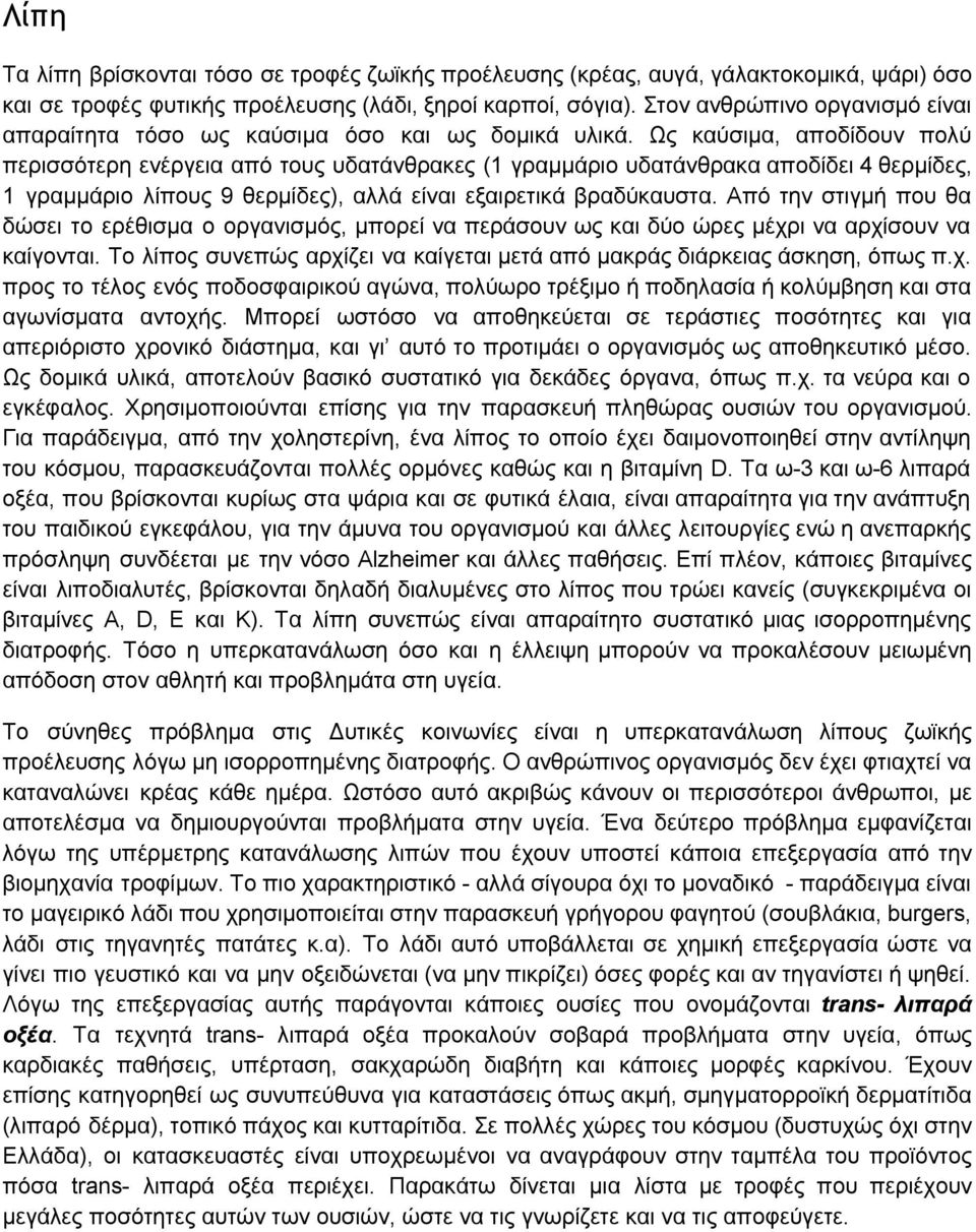 Ως καύσιμα, αποδίδουν πολύ περισσότερη ενέργεια από τους υδατάνθρακες (1 γραμμάριο υδατάνθρακα αποδίδει 4 θερμίδες, 1 γραμμάριο λίπους 9 θερμίδες), αλλά είναι εξαιρετικά βραδύκαυστα.