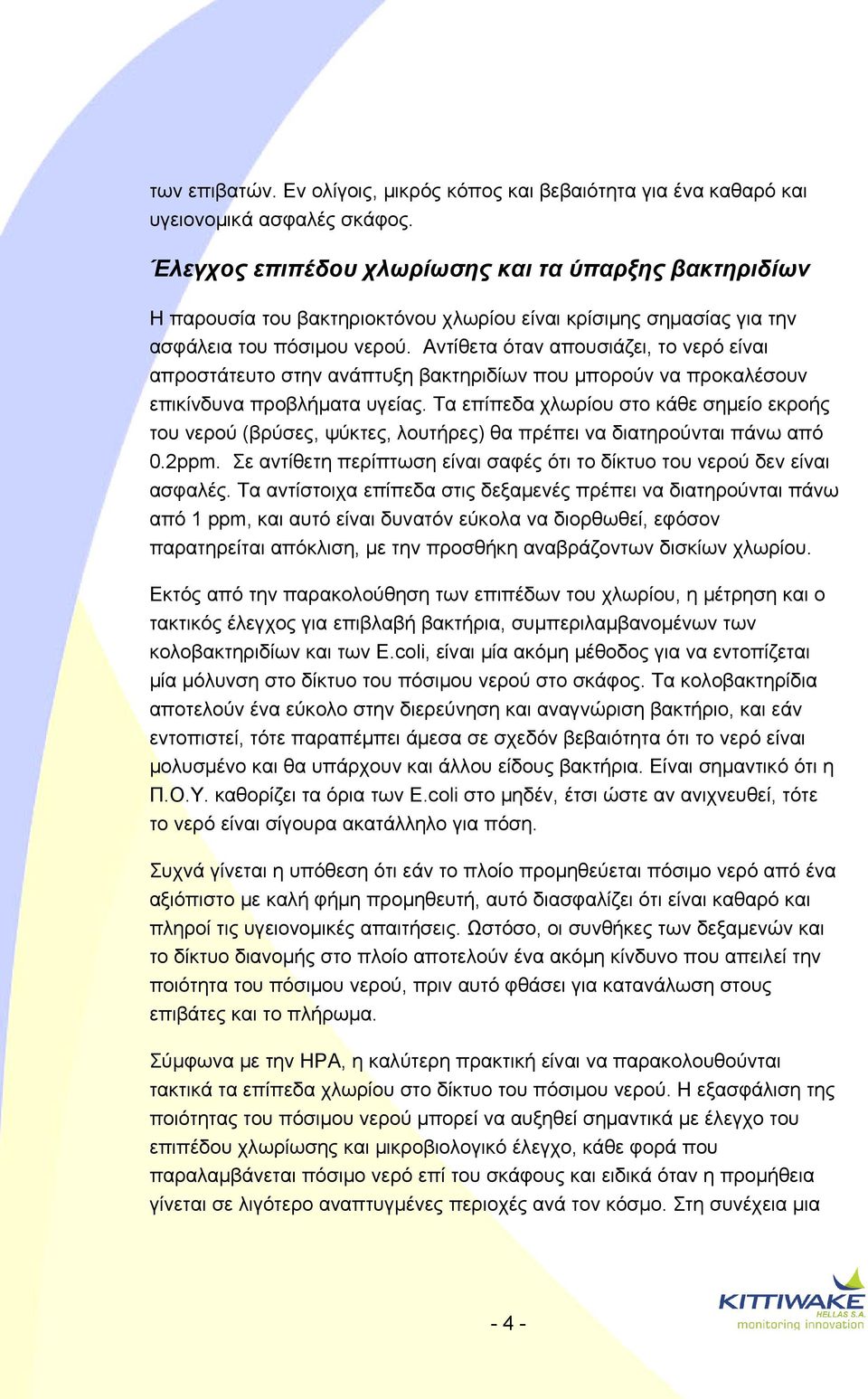 Αντίθετα όταν απουσιάζει, το νερό είναι απροστάτευτο στην ανάπτυξη βακτηριδίων που μπορούν να προκαλέσουν επικίνδυνα προβλήματα υγείας.