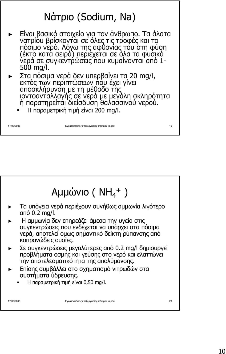 Στα πόσιµα νερά δεν υπερβαίνει τα 20 mg/l, εκτός των περιπτώσεων που έχει γίνει αποσκλήρυνση µε τη µέθοδο της ιοντοανταλλαγής σε νερά µε µεγάλη σκληρότητα ή παρατηρείται διείσδυση θαλασσινού νερού.