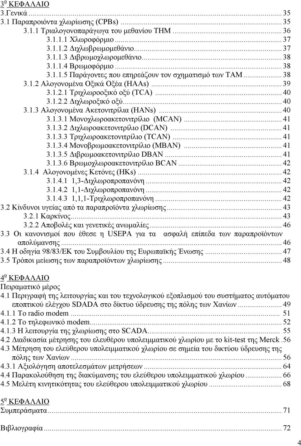 .. 40 3.1.3 Αλογονοµένα Ακετονιτρίλια (ΗΑΝs)... 40 3.1.3.1 Μονοχλωροακετονιτρίλιο (MCAN)... 41 3.1.3.2 ιχλωροακετονιτρίλιο (DCAN)... 41 3.1.3.3 Τριχλωροακετονιτρίλιο (TCAN)... 41 3.1.3.4 Μονοβρωµοακετονιτρίλιο (ΜΒΑΝ).