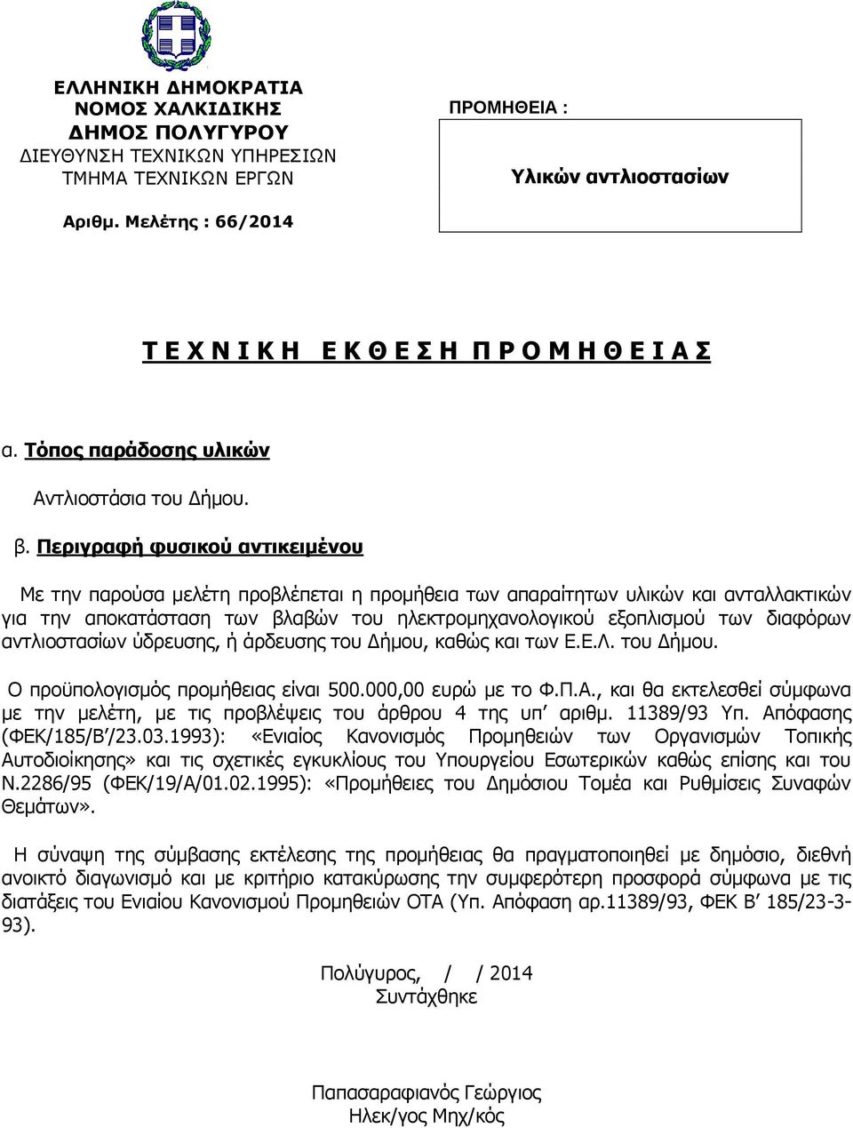 Περιγραφή φυσικού αντικειμένου Με την παρούσα μελέτη προβλέπεται η προμήθεια των απαραίτητων υλικών και ανταλλακτικών για την αποκατάσταση των βλαβών του ηλεκτρομηχανολογικού εξοπλισμού των διαφόρων