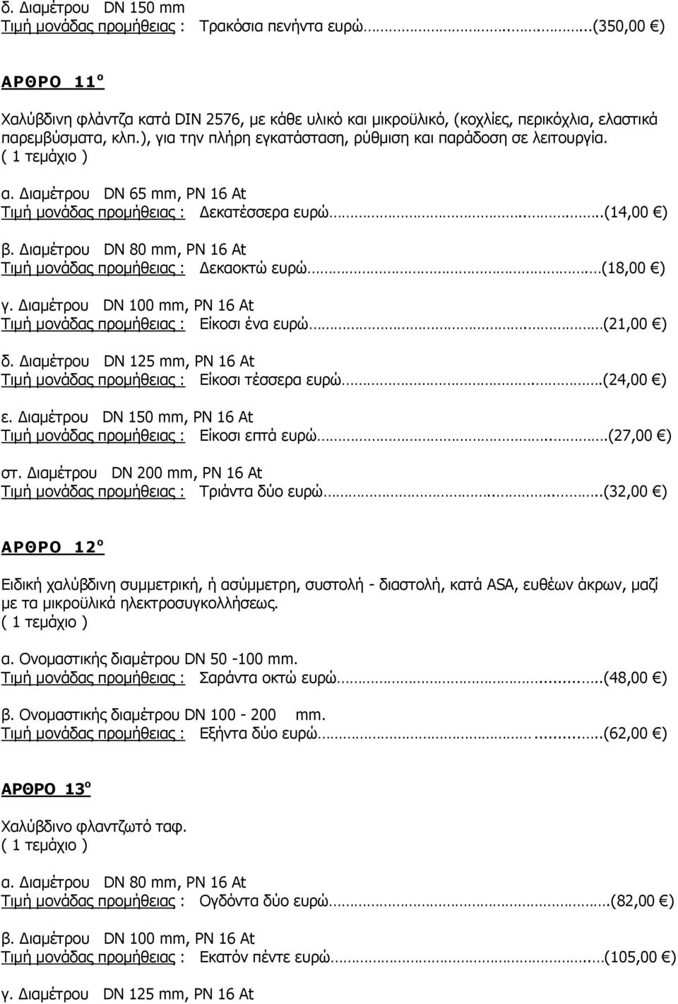), για την πλήρη εγκατάσταση, ρύθμιση και παράδοση σε λειτουργία. α. Διαμέτρου DN 65 mm, PN 16 At Τιμή μονάδας προμήθειας : Δεκατέσσερα ευρώ.....(14,00 ) β.