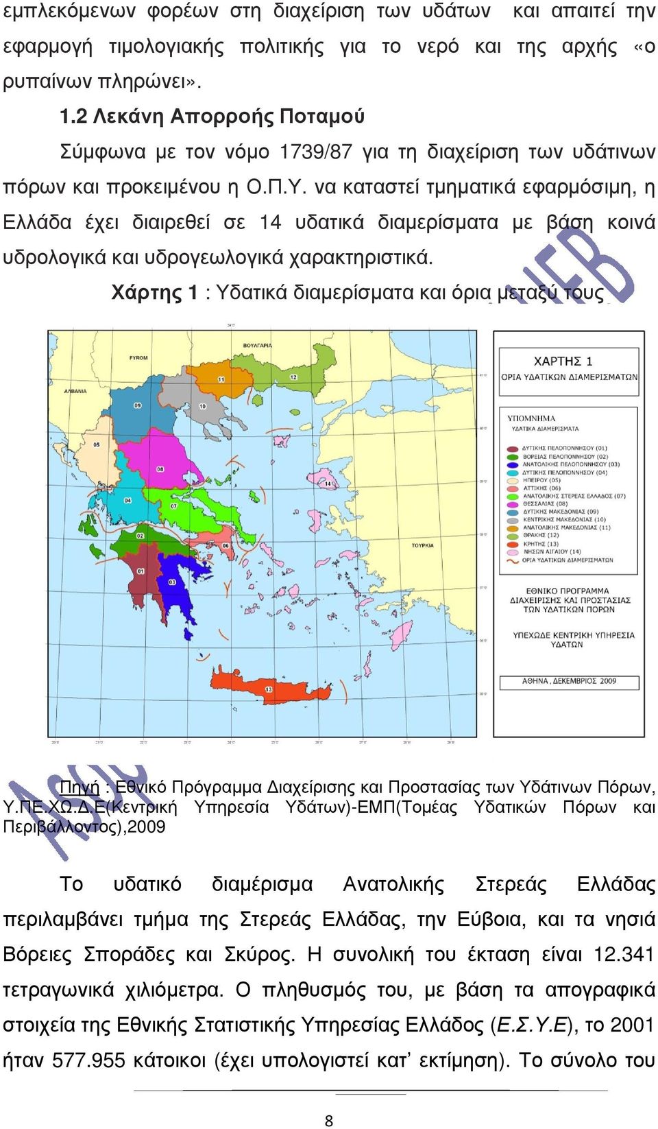 να καταστεί τµηµατικά εφαρµόσιµη, η Ελλάδα έχει διαιρεθεί σε 14 υδατικά διαµερίσµατα µε βάση κοινά υδρολογικά και υδρογεωλογικά χαρακτηριστικά.
