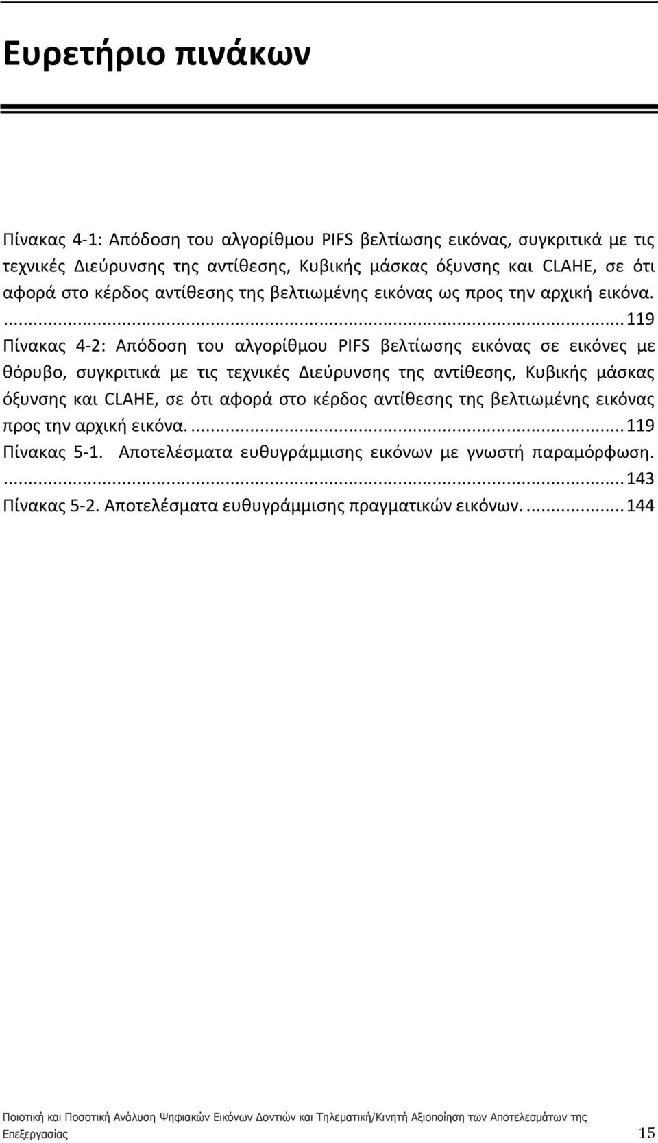 ... 119 Πίνακας 4-2: Απόδοση του αλγορίθμου PIFS βελτίωσης εικόνας σε εικόνες με θόρυβο, συγκριτικά με τις τεχνικές Διεύρυνσης της αντίθεσης, Κυβικής μάσκας όξυνσης και