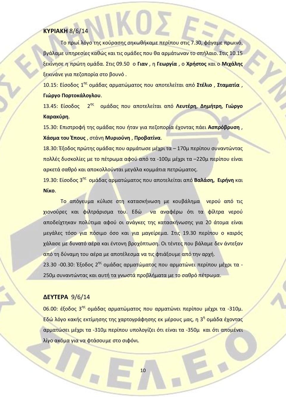 45: Είσοδος 2 ης ομάδας που αποτελείται από Λευτέρη, Δημήτρη, Γιώργο Καρακύρη. 15.30: Επιστροφή της ομάδας που ήταν για πεζοπορία έχοντας πάει Ασπρόβρυση, Χάσμα του Έπους, στάνη Μυριούνη, Προβατίνα.