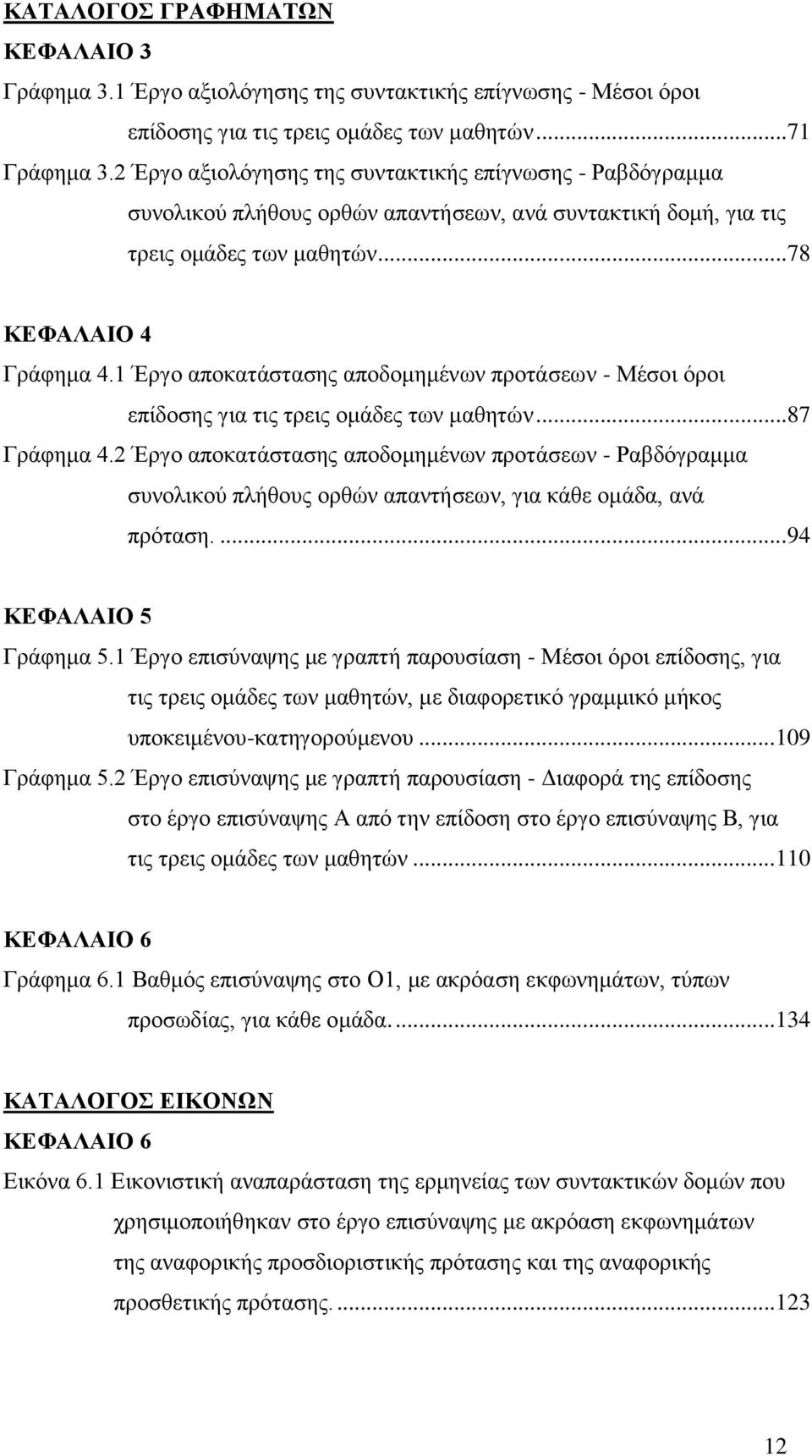 1 Έργο αποκατάστασης αποδομημένων προτάσεων - Μέσοι όροι επίδοσης για τις τρεις ομάδες των μαθητών...87 Γράφημα 4.