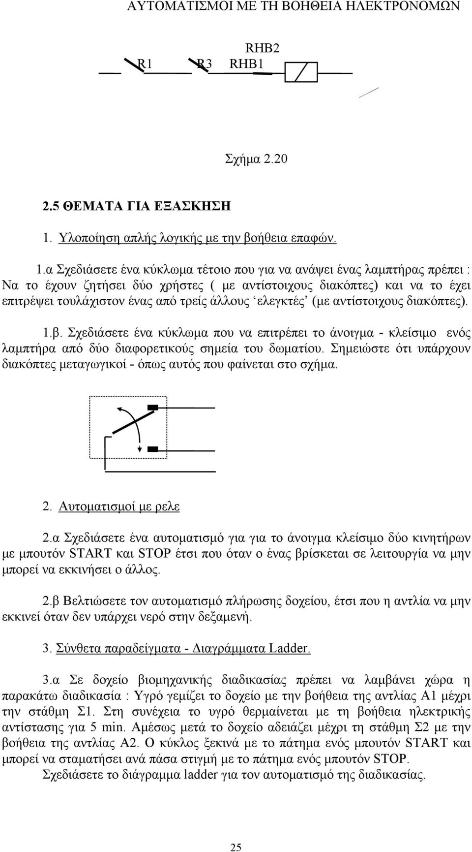 α Σχεδιάσετε ένα κύκλωμα τέτοιο που για να ανάψει ένας λαμπτήρας πρέπει : Να το έχουν ζητήσει δύο χρήστες ( με αντίστοιχους διακόπτες) και να το έχει επιτρέψει τουλάχιστον ένας από τρείς άλλους