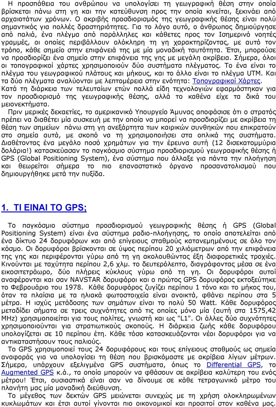 Για το λόγο αυτό, ο άνθρωπος δηµιούργησε από παλιά, ένα πλέγµα από παράλληλες και κάθετες προς τον Ισηµερινό νοητές γραµµές, οι οποίες περιβάλλουν ολόκληρη τη γη χαρακτηρίζοντας, µε αυτό τον τρόπο,