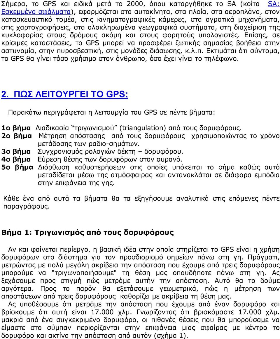 Επίσης, σε κρίσιµες καταστάσεις, το GPS µπορεί να προσφέρει ζωτικής σηµασίας βοήθεια στην αστυνοµία, στην πυροσβεστική, στις µονάδες διάσωσης, κ.λ.π. Εκτιµάται ότι σύντοµα, το GPS θα γίνει τόσο χρήσιµο στον άνθρωπο, όσο έχει γίνει το τηλέφωνο.