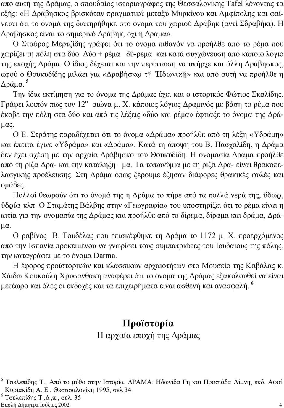 Δύο + ρέμα δύ-ρεμα και κατά συγχώνευση από κάποιο λόγιο της εποχής Δράμα.