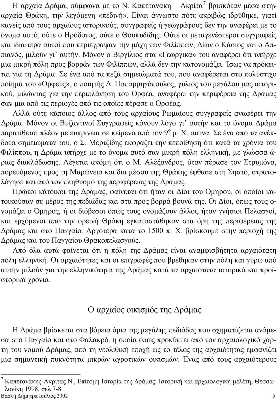 Ούτε οι μεταγενέστεροι συγγραφείς και ιδιαίτερα αυτοί που περιέγραψαν την μάχη των Φιλίππων, Δίων ο Κάσιος και ο Αππιανός, μιλούν γι αυτήν.