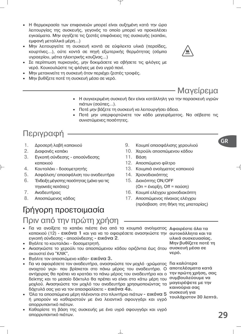 ..), ο τε κοντ σε πηγή εξωτερική θερµ τητα (σ µπα υγραερίου, µ τια ηλεκτρική κσυζίνα...) Σε περίπτωση πυρκαγι, µην δοκιµ σετε να σβήσετε τι φλ γε µε νερ. Κουκουλώστε τι φλ γε µε ένα υγρ πανί.
