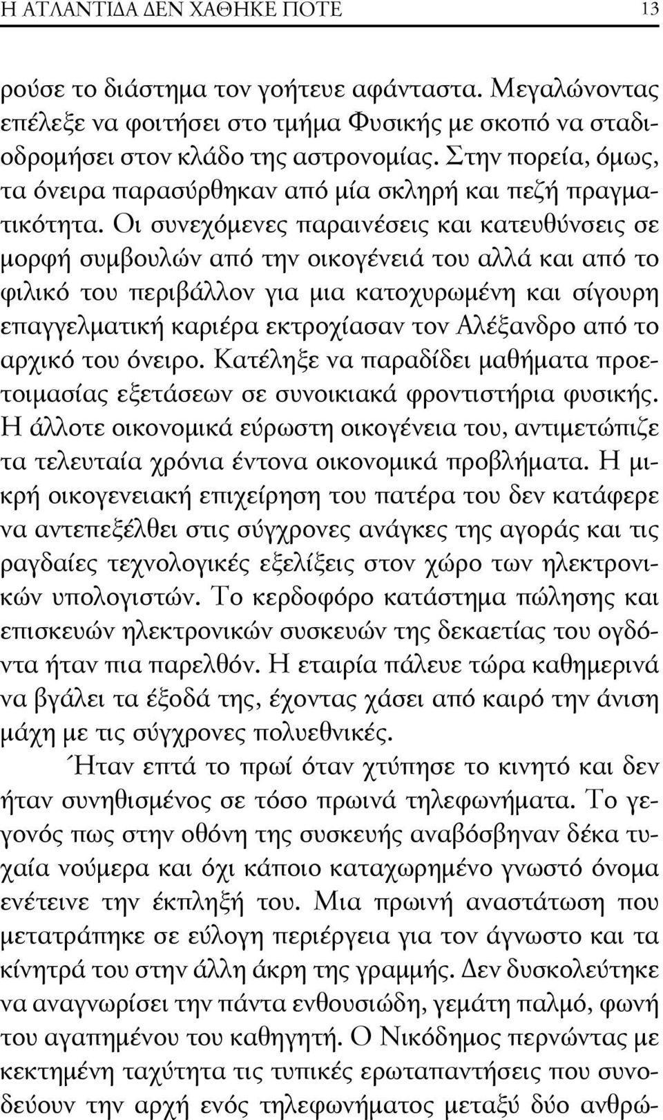 Οι συνεχόμενες παραινέσεις και κατευθύνσεις σε μορφή συμβουλών από την οικογένειά του αλλά και από το φιλικό του περιβάλλον για μια κατοχυρωμένη και σίγουρη επαγγελματική καριέρα εκτροχίασαν τον