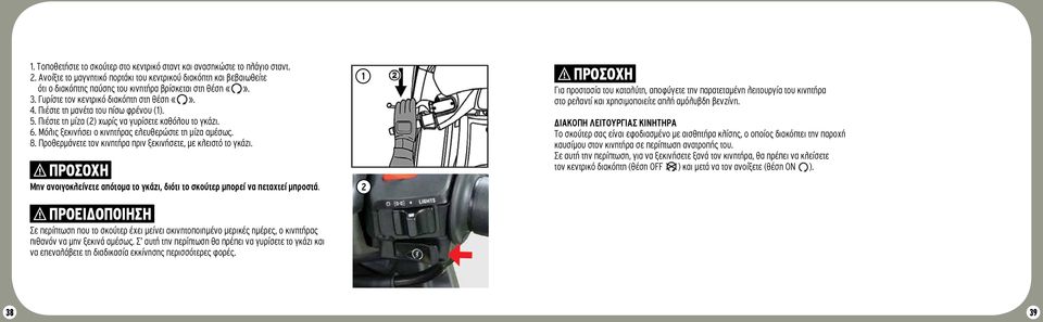 Πιέστε τη μανέτα του πίσω φρένου (1). 5. Πιέστε τη μίζα (2) χωρίς να γυρίσετε καθόλου το γκάζι. 6. Μόλις ξεκινήσει ο κινητήρας ελευθερώστε τη μίζα αμέσως. 8.