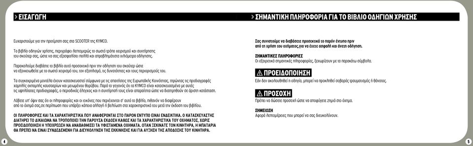 Παρακαλούμε διαβάστε το βιβλίο αυτό προσεκτικά πριν την οδήγηση του σκούτερ ώστε να εξοικειωθείτε με το σωστό χειρισμό του, τον εξοπλισμό, τις δυνατότητες και τους περιορισμούς του.