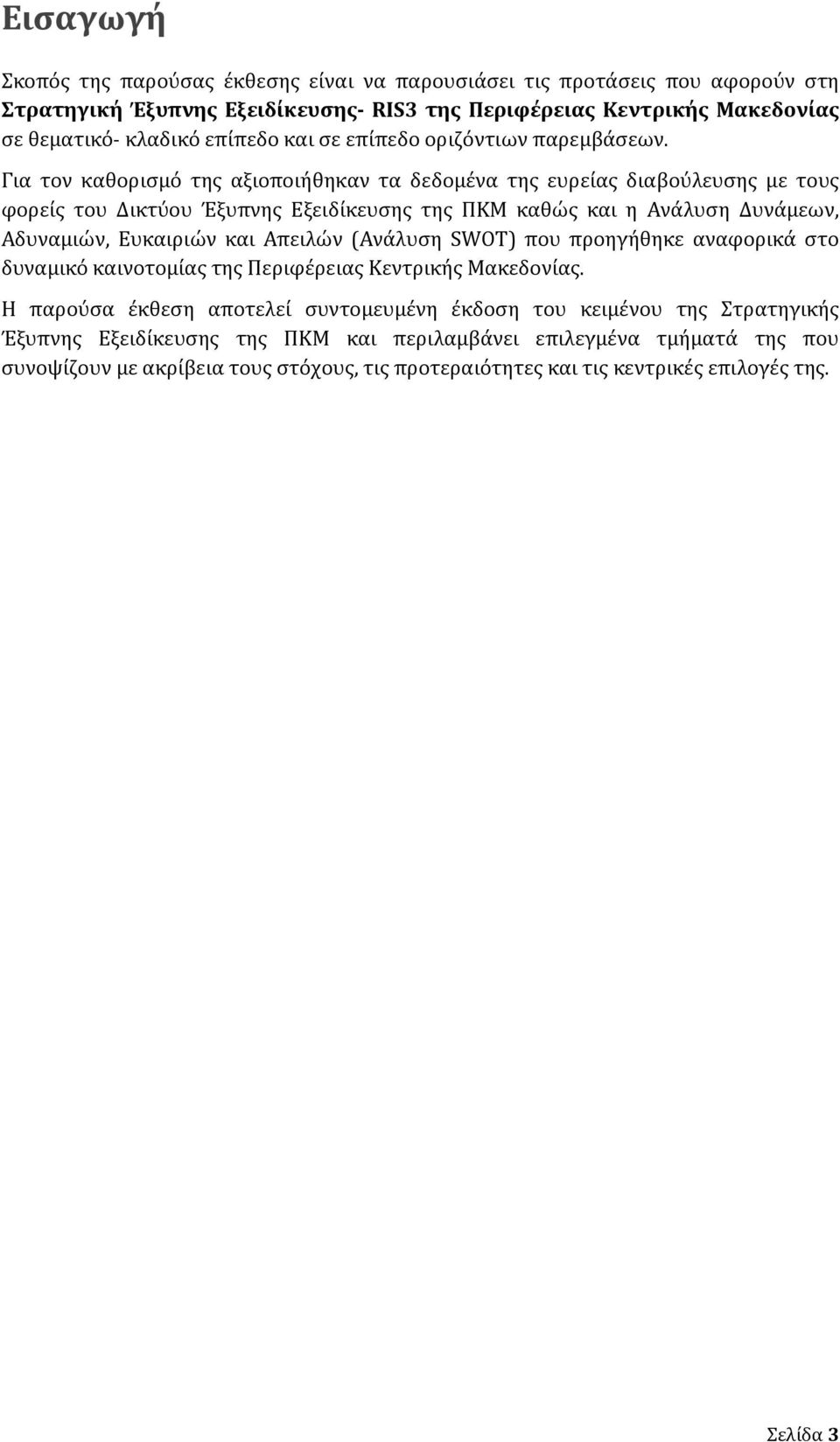 Για τον καθορισμό της αξιοποιήθηκαν τα δεδομένα της ευρείας διαβούλευσης με τους φορείς του Δικτύου Έξυπνης Εξειδίκευσης της ΠΚΜ καθώς και η Ανάλυση Δυνάμεων, Αδυναμιών, Ευκαιριών και Απειλών