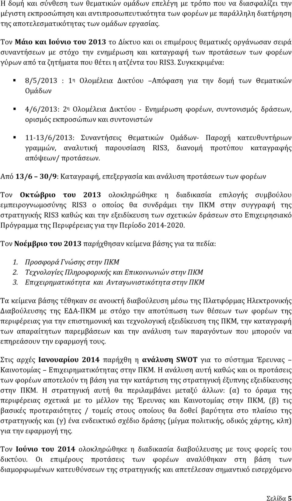 Τον Μάιο και Ιούνιο του 2013 το Δίκτυο και οι επιμέρους θεματικές οργάνωσαν σειρά συναντήσεων με στόχο την ενημέρωση και καταγραφή των προτάσεων των φορέων γύρων από τα ζητήματ α που θέτει η ατζέντα