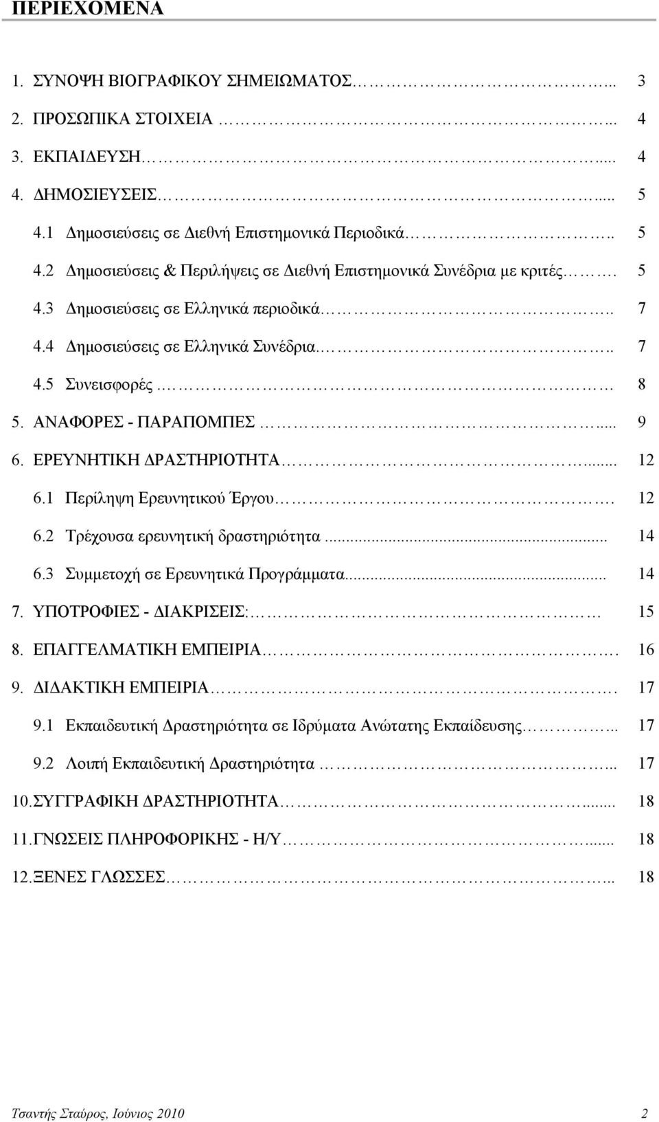 1 Περίληψη Ερευνητικού Έργου. 12 6.2 Τρέχουσα ερευνητική δραστηριότητα... 14 6.3 Συμμετοχή σε Ερευνητικά Προγράμματα... 14 7. ΥΠΟΤΡΟΦΙΕΣ - ΔΙΑΚΡΙΣΕΙΣ: 15 8. ΕΠΑΓΓΕΛΜΑΤΙΚΗ ΕΜΠΕΙΡΙΑ. 16 9.