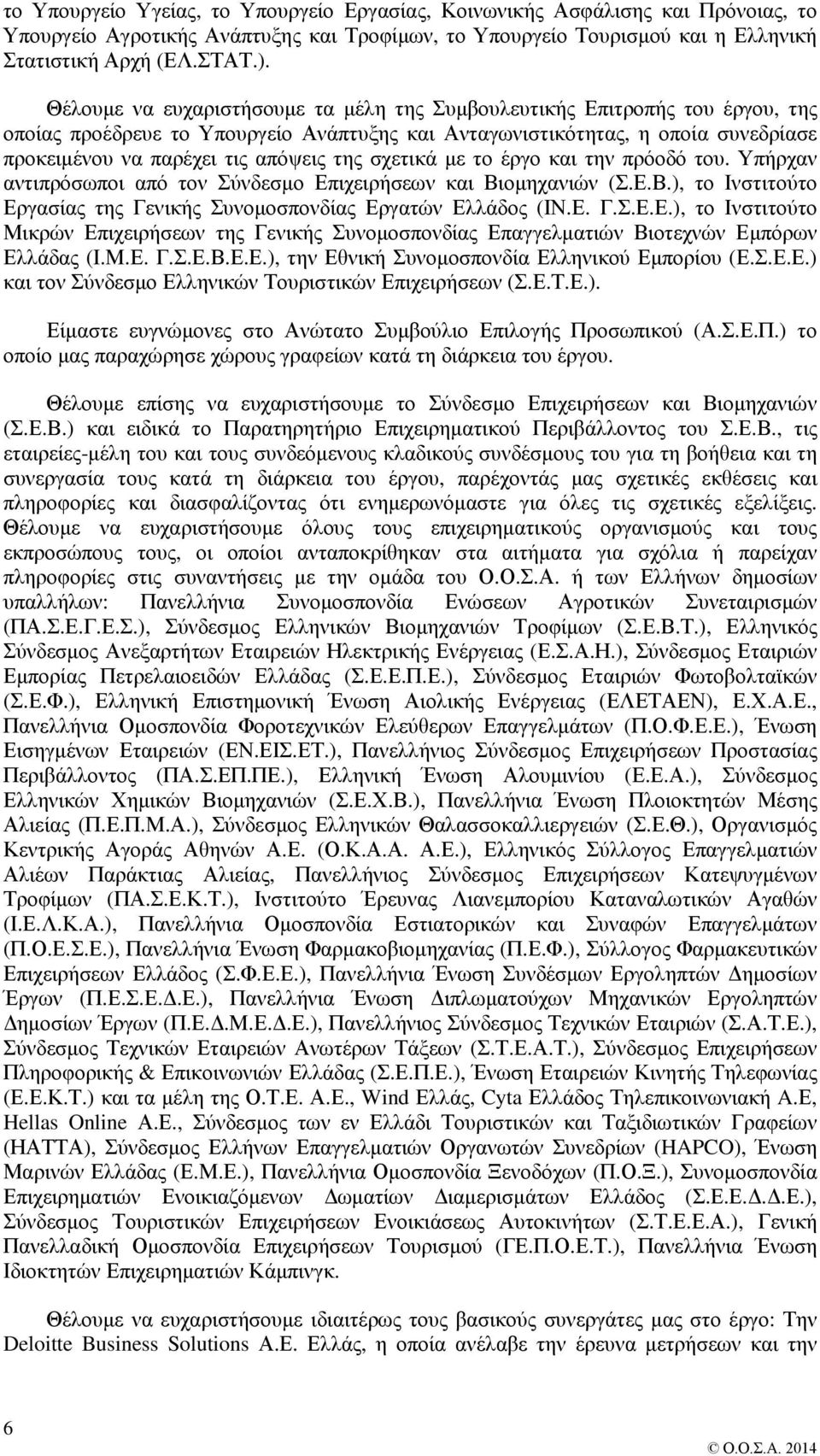 σχετικά με το έργο και την πρόοδό του. Υπήρχαν αντιπρόσωποι από τον Σύνδεσμο Επιχειρήσεων και Βιομηχανιών (Σ.Ε.Β.), το Ινστιτούτο Εργασίας της Γενικής Συνομοσπονδίας Εργατών Ελλάδος (ΙΝ.Ε. Γ.Σ.Ε.Ε.), το Ινστιτούτο Μικρών Επιχειρήσεων της Γενικής Συνομοσπονδίας Επαγγελματιών Βιοτεχνών Εμπόρων Ελλάδας (Ι.