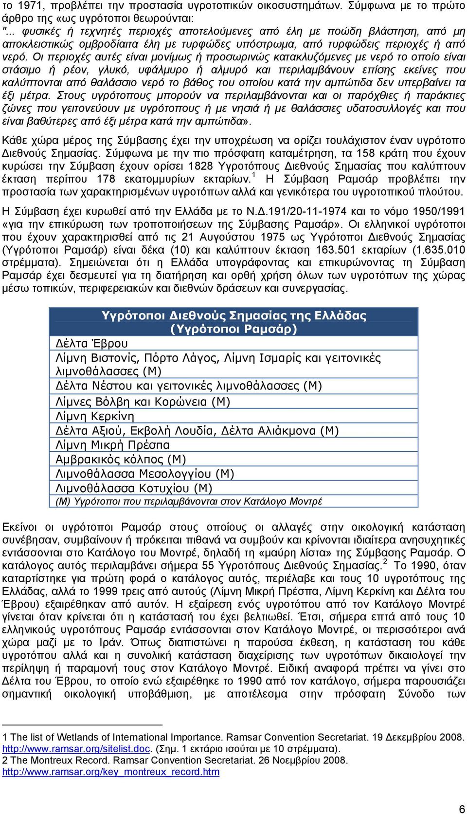 Οι περιοχές αυτές είναι μονίμως ή προσωρινώς κατακλυζόμενες με νερό το οποίο είναι στάσιμο ή ρέον, γλυκό, υφάλμυρο ή αλμυρό και περιλαμβάνουν επίσης εκείνες που καλύπτονται από θαλάσσιο νερό το βάθος