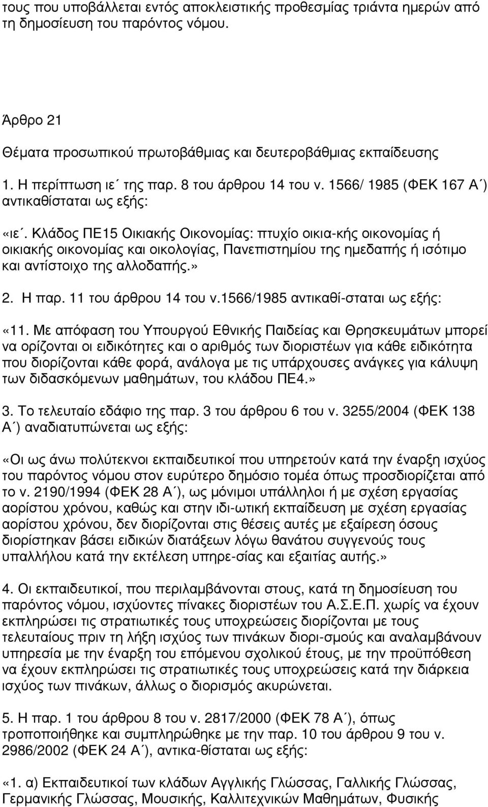 Κλάδος ΠΕ15 Οικιακής Οικονοµίας: πτυχίο οικια-κής οικονοµίας ή οικιακής οικονοµίας και οικολογίας, Πανεπιστηµίου της ηµεδαπής ή ισότιµο και αντίστοιχο της αλλοδαπής.» 2. Η παρ. 11 του άρθρου 14 του ν.