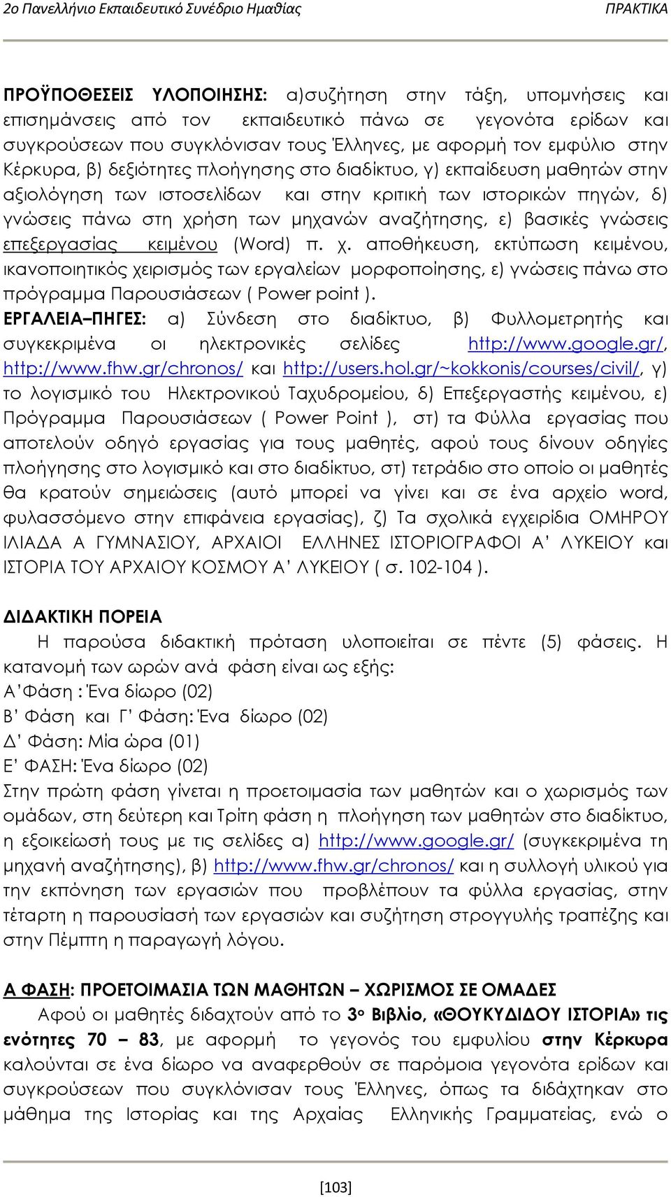 γνώσεις πάνω στη χρήση των μηχανών αναζήτησης, ε) βασικές γνώσεις επεξεργασίας κειμένου (Word) π. χ. αποθήκευση, εκτύπωση κειμένου, ικανοποιητικός χειρισμός των εργαλείων μορφοποίησης, ε) γνώσεις πάνω στο πρόγραμμα Παρουσιάσεων ( Power point ).