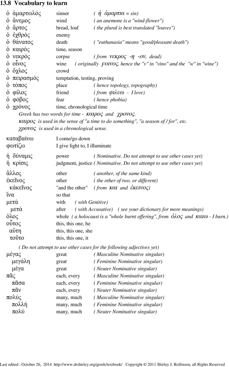 ὄχλος crowd ὁ πειρασµός temptation, testing, proving ὁ τόπος place ( hence topology, topography) ὁ φίλος friend ( from φιλεω - I love) ὁ φόβος fear ( hence phobia) ὁ χρόνος time, chronological time